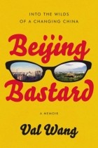 Val Wang - Beijing Bastard: Into the Wilds of a Changing China