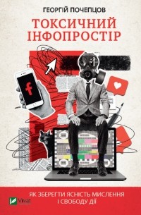 Георгій Почепцов - Токсичний інфопростір. Як зберегти ясність мислення і свободу дії