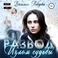 Василина Лебедева - Развод. Излом судьбы