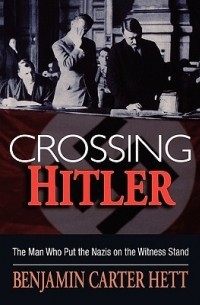 Бенджамин Картер Хетт - Crossing Hitler: The Man Who Put the Nazis on the Witness Stand