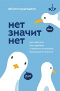 Дэймон Захариадес - Нет значит нет. Как перестать быть удобным и научиться говорить "нет" без угрызений совести