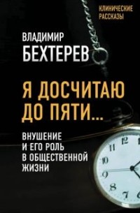 Владимир Бехтерев - Я досчитаю до пяти… Внушение и его роль в общественной жизни