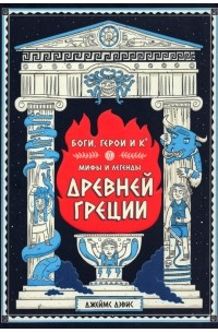 Джеймс Дэвис - Боги, герои и Ко. Мифы и легенды Древней Греции