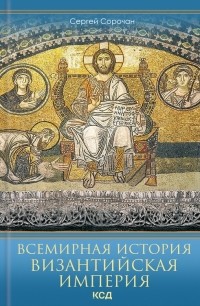 Сергей Сорочан - Всемирная история. Византийская империя