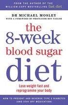 Майкл Мосли - The 8-week Blood Sugar Diet: Lose Weight Fast and Reprogramme your Body