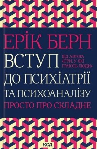 Ерік Берн - Вступ до психіатрії та психоаналізу. Просто про складне