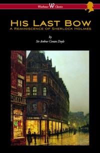 Sir Arthur Conan Doyle - His Last Bow: A Reminiscence of Sherlock Holmes (сборник)