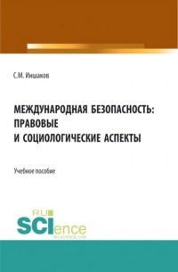 Сергей Михайлович Иншаков - Международная безопасность: правовые и социологические аспекты. . Учебное пособие.