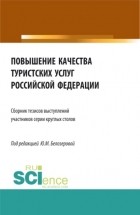 Юлия Михайловна Белозерова - Повышение качества туристских услуг Российской Федерации: сборник тезисов докладов участников серии круглых столов Федерального агентства по туризму. . Сборник статей.