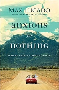 Макс Лукадо - Anxious for Nothing: Finding Calm in a Chaotic World
