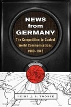 Хайди Творек - News from Germany: The Competition to Control World Communications, 1900-1945