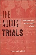 Эндрю Корнблат - The August Trials: The Holocaust and Postwar Justice in Poland