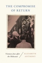 Элизабет Энтони - The Compromise of Return: Viennese Jews After the Holocaust