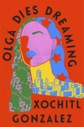 Xochitl Gonzalez - Olga Dies Dreaming