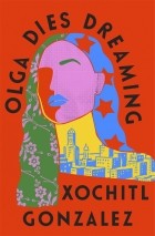 Xochitl Gonzalez - Olga Dies Dreaming