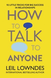 Лейл Лаундес - How to Talk to Anyone: 92 Little Tricks for Big Success in Relationships