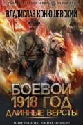 Владислав Конюшевский - Боевой 1918 год. Длинные версты