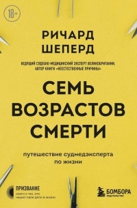 Ричард Шеперд - Семь возрастов смерти. Путешествие судмедэксперта по жизни