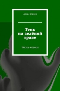 Тень на зелёной траве. Часть первая