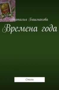 Наталья Башмакова - Времена года. Стихи