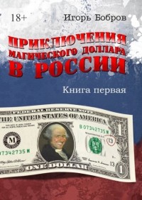 Игорь Бобров - Приключения магического доллара в России. Книга первая