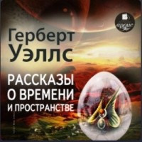 Герберт Уэллс - Рассказы о времени и пространстве (сборник)