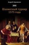 Авраменко Андрей Алексеевич - Шахматный турнир 1575 года