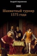 Авраменко Андрей Алексеевич - Шахматный турнир 1575 года