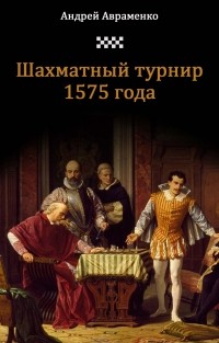 Авраменко Андрей Алексеевич - Шахматный турнир 1575 года