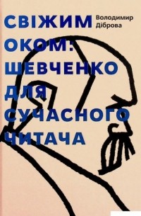 Владимир Диброва - Свіжим оком: Шевченко для сучасного читача
