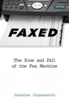Джонатан Куперсмит - Faxed: The Rise and Fall of the Fax Machine