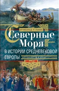 Арчибальд Росс Льюис - Северные моря в истории средневековой Европы. Эра викингов и эпоха Оттонов. 300–1100 годы