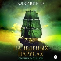 Клэр Вирго - На зеленых парусах. Сборник рассказов