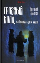 Анатолий Эльснер - Грозный идол, или Строители ада на земле