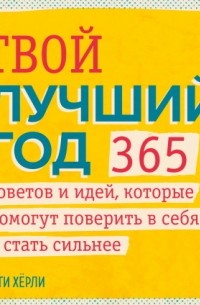 Кэти Хёрли - Твой лучший год. 365 советов и идей, которые помогут поверить в себя и стать сильнее