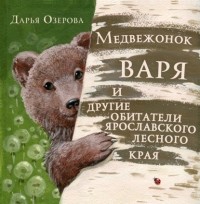 Дарья Озерова - Медвежонок Варя и другие обитатели ярославского лесного края