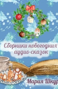Мария Шкурина - Сборник Новогодних сказок