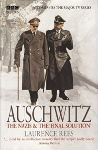 Лоуренс Рис - Auschwitz: The Nazis & the 'final Solution'