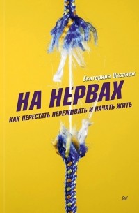 Екатерина Оксанен - На нервах. Как перестать переживать и начать жить