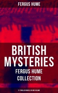 Fergus Hume - British Mysteries - Fergus Hume Collection: 21 Thriller Novels in One Volume (сборник)