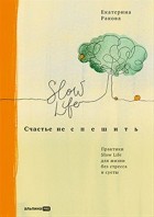 Екатерина Ракова - Счастье не спешить.Практики Slow Life для жизни без стресса и суеты