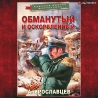 Александр Ярославцев - Обманутый и оскорбленный