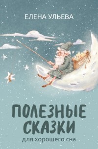 Елена Ульева - Полезные сказки для хорошего сна