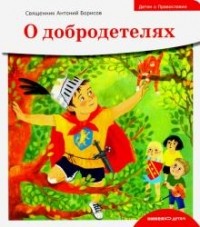 Антоний Борисов - Детям о Православии. О добродетелях