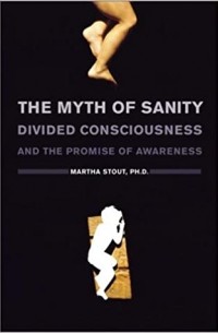 Martha Stout - The Myth of Sanity : Divided Consciousness and the Promise of Awareness