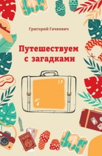 Григорий Гачкевич - Путешествуем с загадками