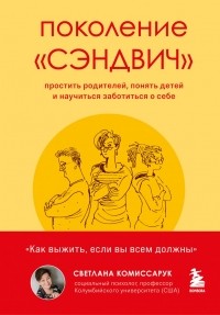 Светлана Комиссарук - Поколение «сэндвич». Простить родителей, понять детей и научиться заботиться о себе