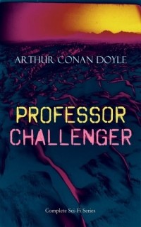 Arthur Conan Doyle - Professor Challenger - Complete Sci-Fi Series (сборник)