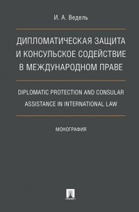 Ведель Игорь Анатольевич - Дипломатическая защита и консульское содействие в международном праве
