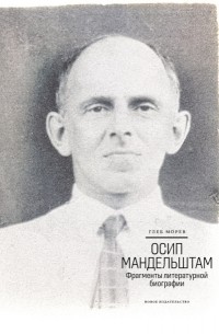 Глеб Морев - Осип Мандельштам: Фрагменты литературной биографии (1920–1930-е годы)